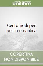 Cento nodi per pesca e nautica libro