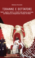 Tiranni e dittatori. Volti, manie, deliri e crimini del potere assoluto. Da Bokassa al dispotismo irreale di Shwe libro