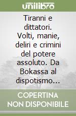 Tiranni e dittatori. Volti, manie, deliri e crimini del potere assoluto. Da Bokassa al dispotismo irreale di Shwe libro