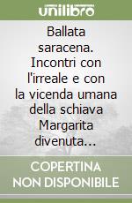 Ballata saracena. Incontri con l'irreale e con la vicenda umana della schiava Margarita divenuta sultana