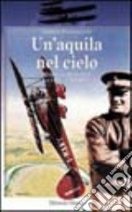 Un'aquila nel cielo. Mario De Bernardi. La vita, le imprese libro