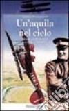 Un'aquila nel cielo. Mario De Bernardi. La vita, le imprese libro