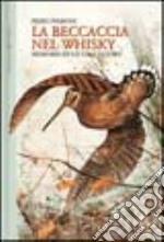 La beccaccia nel whisky. Memorie di un cacciatore libro