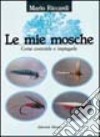 Le mie mosche. Come costruirle e impiegarle libro