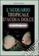 L'acquario tropicale d'acqua dolce. Guida all'allestimento e alla gestione ottimale libro