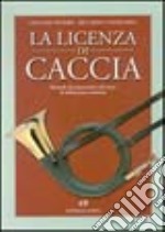 La licenza di caccia. Manuale di preparazione all'esame di abilitazione venatoria libro