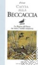 Caccia alla beccaccia. La regina del bosco tra mito e reltà venatoria libro