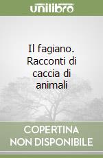 Il fagiano. Racconti di caccia di animali libro