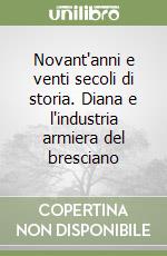 Novant'anni e venti secoli di storia. Diana e l'industria armiera del bresciano libro