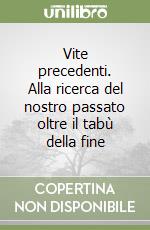 Vite precedenti. Alla ricerca del nostro passato oltre il tabù della fine