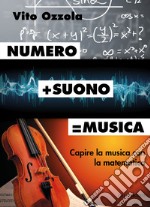 Numero+suono=musica. Capire la musica con la matematica libro
