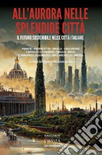 All'aurora nelle splendide città. Il futuro sostenibile nelle città italiane libro