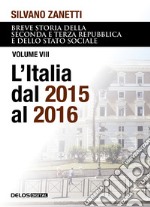 Breve storia della seconda e terza Repubblica e dello stato sociale. Vol. 8: L' Italia dal 2015 al 2016 libro