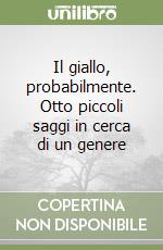 Il giallo, probabilmente. Otto piccoli saggi in cerca di un genere libro