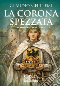 La corona spezzata. Il romanzo di Federico II. Vol. 3 libro