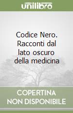 Codice Nero. Racconti dal lato oscuro della medicina libro