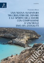 Una nuova avventura tra l'idolatria del denaro e lo spirito dell'amore con compassione o viscerale emo-ra-zionalità libro