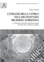 L'utilizzo della cupola nell'architettura religiosa normanna. Il caso delle strutture monastiche greche nell'area dello stretto di Messina libro