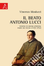 Il beato Antonio Lucci. Vescovo di Bovino OFMConv padre dei poveri (1729-1752) libro