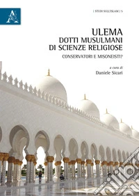 Ulema. Dotti musulmani di scienze religiose. Conservatori e misoneisti?