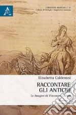 Raccontare gli Antichi. Le «Imagini» di Vincenzo Cartari libro