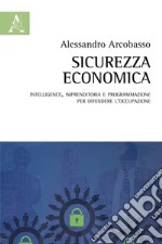 Sicurezza economica. Intelligence, imprenditoria e programmazione per difendere l'occupazione