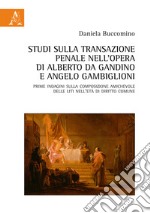 Studi sulla transazione penale nell'opera di Alberto da Gandino e Angelo Gambiglioni. Prime indagini sulla composizione amichevole delle liti nell'età di diritto comune