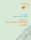 Le ricette della nostra tradizione-The recipes of our tradition libro di Reale Lucia Vitagliano Bidoli Maria