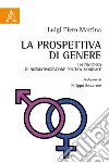 La prospettiva di genere. Un processo di normativizzazione politica mondiale libro di Martina Luigi Piero