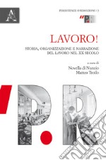 Lavoro! Storia, organizzazione e narrazione del lavoro nel XX secolo libro