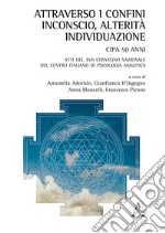 Attraverso i confini: inconscio, alterità, individuazione. Atti del 17° Congresso nazionale del Centro Italiano di Psicologia Analitica libro