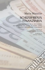 Schizofrenia finanziaria. Dall'esaltazione della speculazione alla negazione del valore all'essere umano. Banche e risparmiatori a confronto libro