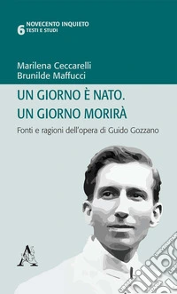 Un giorno è nato. Un giorno morirà. Fonti e ragioni dell'opera di Guido Gozzano