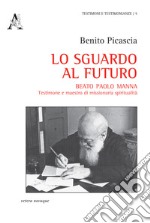 Lo sguardo al futuro. Beato Paolo Manna: testimone e maestro di missionaria spiritualità libro