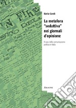 La metafora «seduttiva» nei giornali d'opinione. Il caso della comunicazione politica in Italia libro