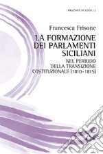 La formazione dei Parlamenti siciliani nel periodo della transizione costituzionale (1810-1815) libro