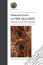 La fine dell'arte. Genealogia di un'idea hegeliana libro