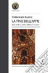 La fine dell'arte. Genealogia di un'idea hegeliana libro di Lesce Francesco