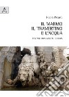 Il marmo, il travertino e l'acqua. Fontane monumentali di Roma libro di Picardi Nicola