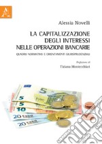 La capitalizzazione degli interessi nelle operazioni bancarie. Quadro normativo e orientamenti giurisprudenziali libro