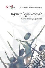 Imparare l'agire ecclesiale. Corso di teologia pastorale libro