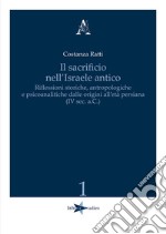 Il sacrificio nell'Israele antico. Riflessioni storiche, antropologiche e psicoanalitiche dalle origini all'età persiana (IV sec. a.C.)