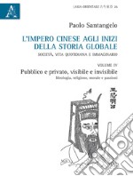 L'impero cinese agli inizi della storia globale. Società, vita quotidiana e immaginario. Vol. 4: Pubblico e privato, visibile e invisibile. Ideologia, religione, morale e passioni libro