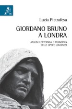 Giordano Bruno a Londra. Analisi letteraria e filosofica delle opere londinesi libro