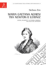 Maria Gaetana Agnesi tra Newton e Leibniz. Scienza, religiosità e autonomia femminile nell'Italia del Settecento libro