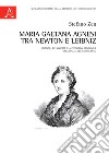 Maria Gaetana Agnesi tra Newton e Leibniz. Scienza, religiosità e autonomia femminile nell'Italia del Settecento libro