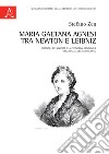 Maria Gaetana Agnesi tra Newton e Leibniz. Scienza, religiosità e autonomia femminile nell'Italia del Settecento libro di Zen Stefano