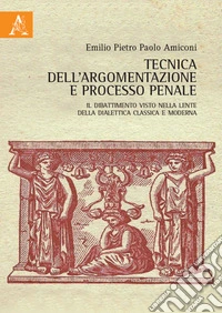Tecnica dell'argomentazione e processo penale. Il dibattimento visto nella lente della dialettica classica e moderna libro