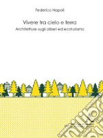 Vivere tra cielo e terra. Architetture sugli alberi ed ecoturismo libro