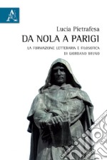 Da Nola a Parigi. La formazione letteraria e filosofica di Giordano Bruno libro